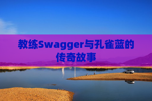 教练Swagger与孔雀蓝的传奇故事