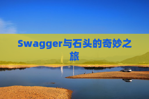 Swagger与石头的奇妙之旅